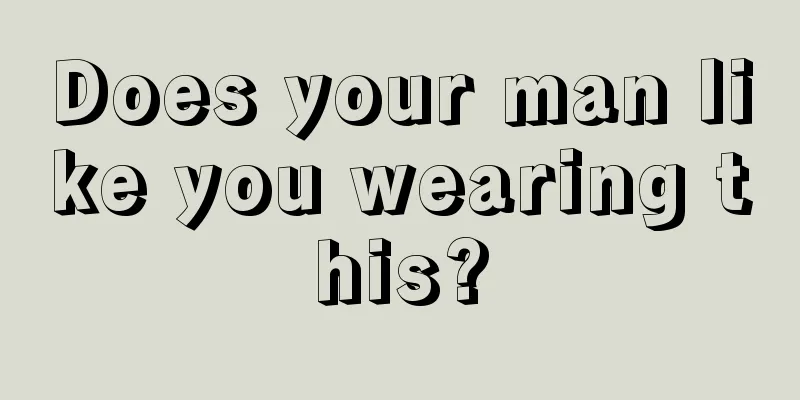 Does your man like you wearing this?