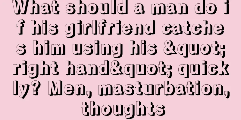 What should a man do if his girlfriend catches him using his "right hand" quickly? Men, masturbation, thoughts