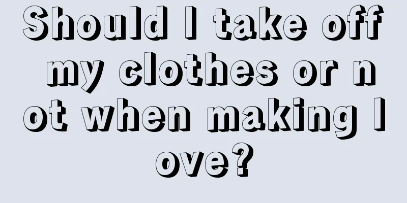 Should I take off my clothes or not when making love?