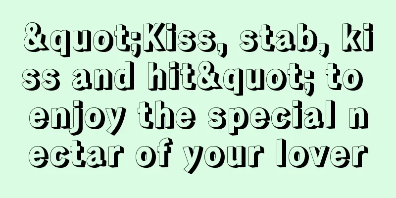 "Kiss, stab, kiss and hit" to enjoy the special nectar of your lover