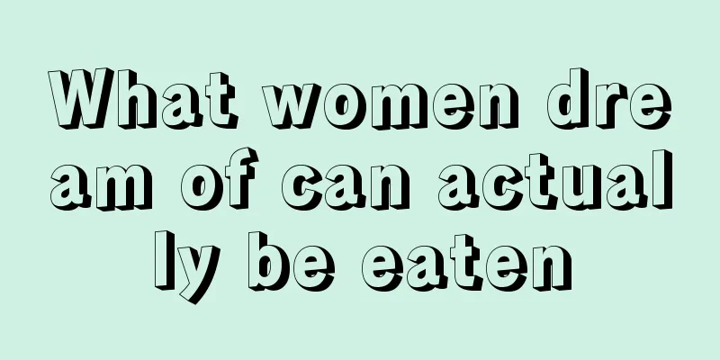 What women dream of can actually be eaten