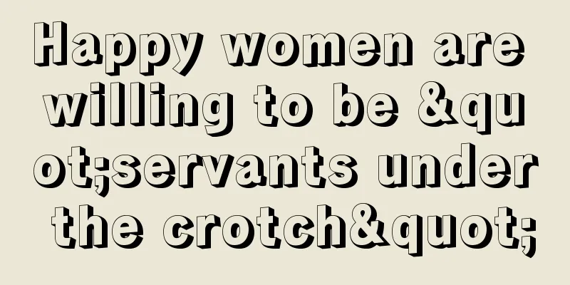 Happy women are willing to be "servants under the crotch"