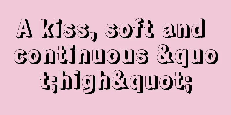 A kiss, soft and continuous "high"