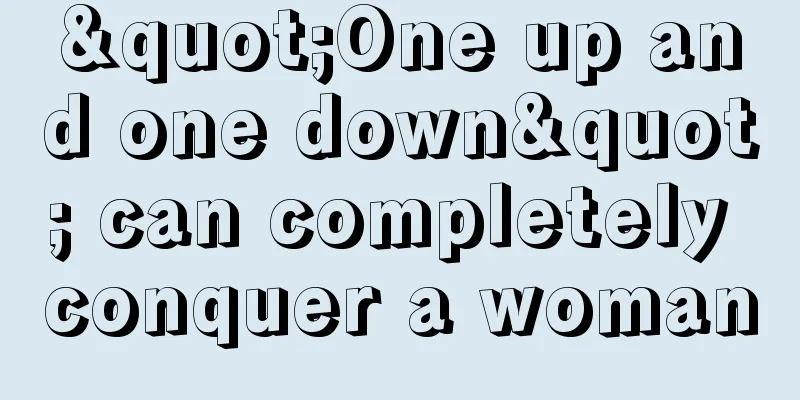 "One up and one down" can completely conquer a woman
