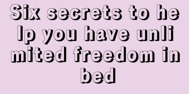 Six secrets to help you have unlimited freedom in bed