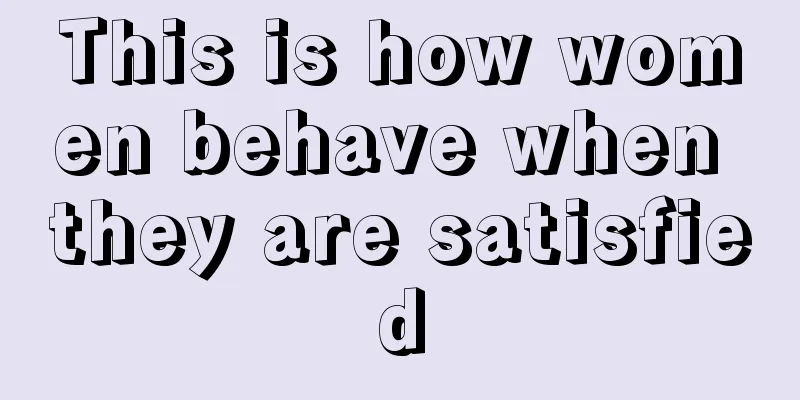 This is how women behave when they are satisfied