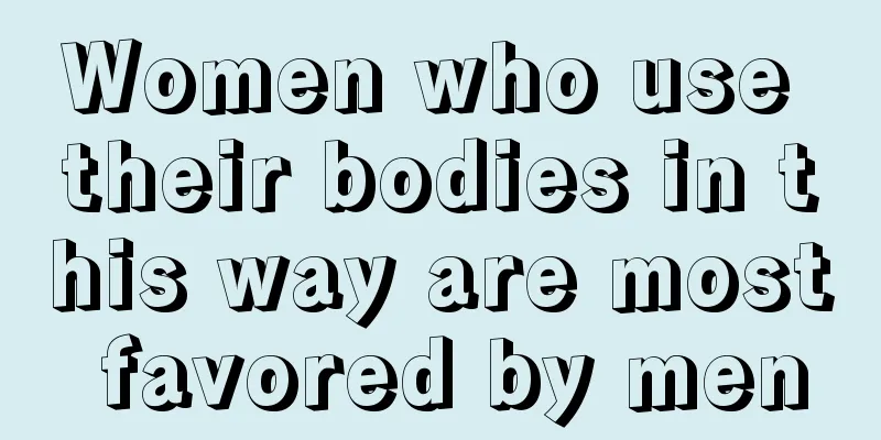 Women who use their bodies in this way are most favored by men