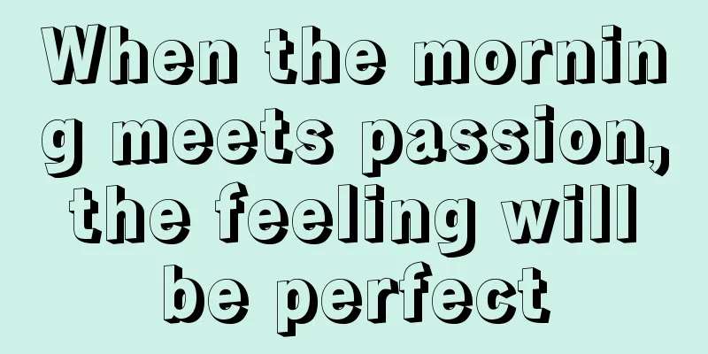 When the morning meets passion, the feeling will be perfect