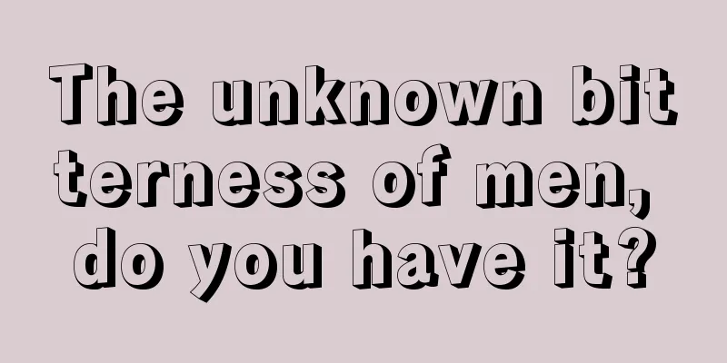 The unknown bitterness of men, do you have it?