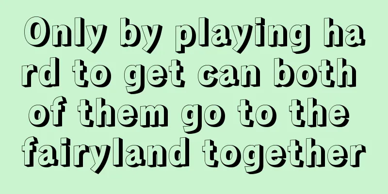 Only by playing hard to get can both of them go to the fairyland together