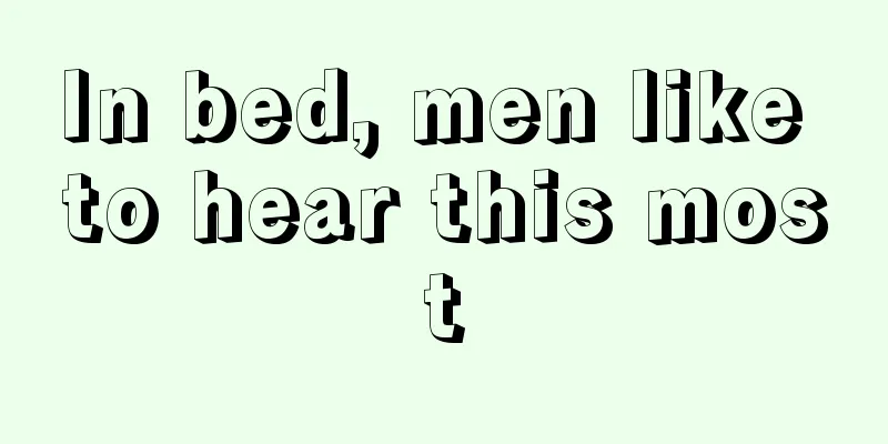 In bed, men like to hear this most