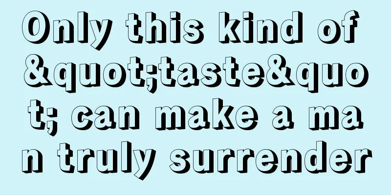 Only this kind of "taste" can make a man truly surrender