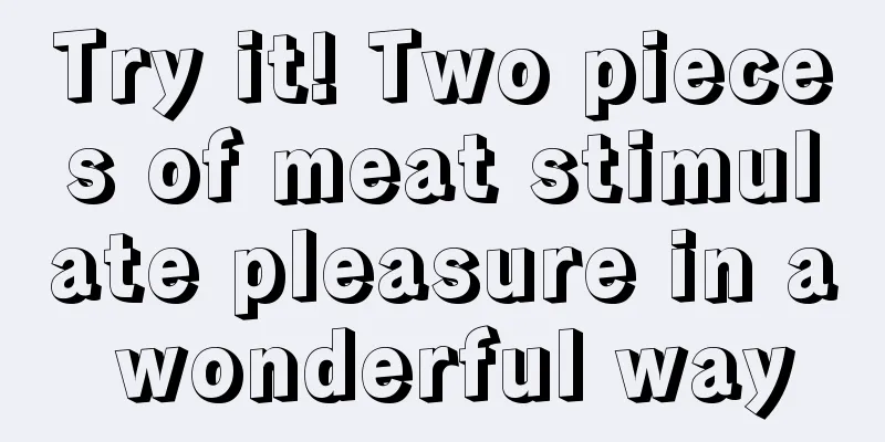 Try it! Two pieces of meat stimulate pleasure in a wonderful way