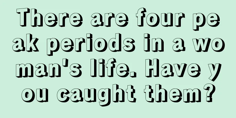 There are four peak periods in a woman's life. Have you caught them?