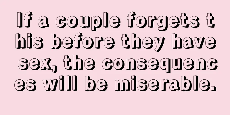 If a couple forgets this before they have sex, the consequences will be miserable.