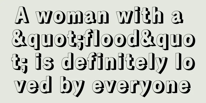 A woman with a "flood" is definitely loved by everyone