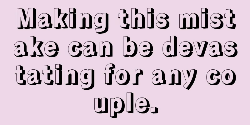 Making this mistake can be devastating for any couple.