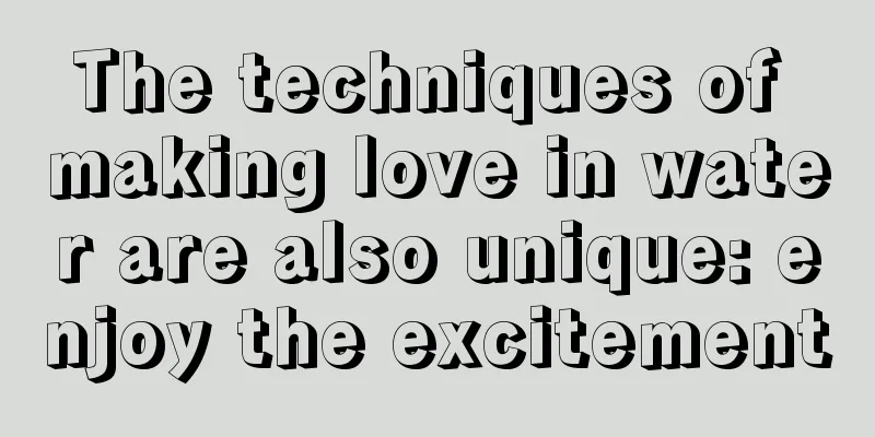 The techniques of making love in water are also unique: enjoy the excitement