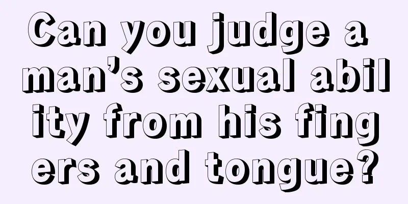 Can you judge a man’s sexual ability from his fingers and tongue?