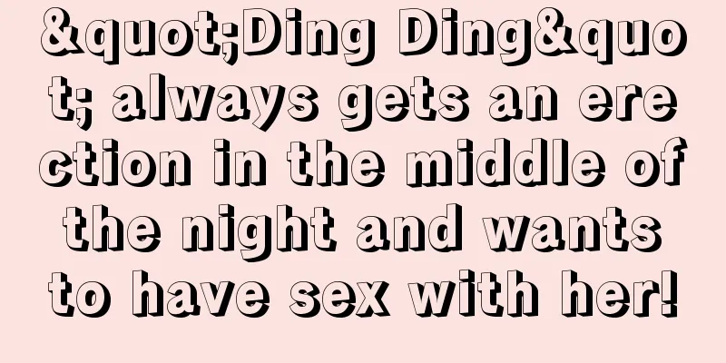 "Ding Ding" always gets an erection in the middle of the night and wants to have sex with her!