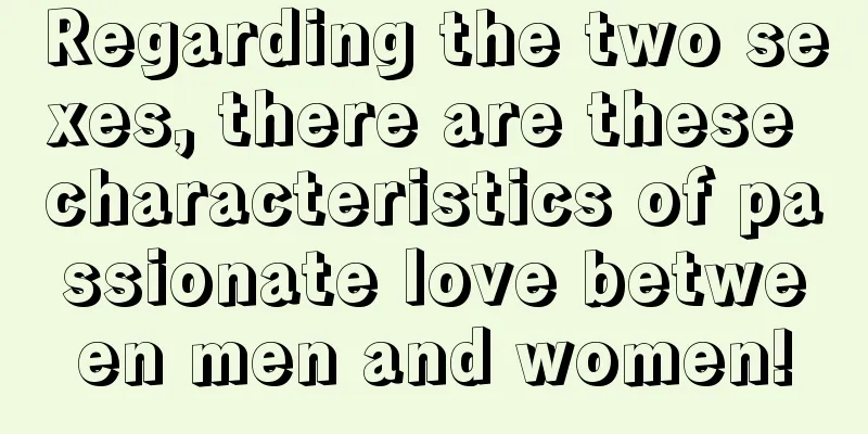 Regarding the two sexes, there are these characteristics of passionate love between men and women!