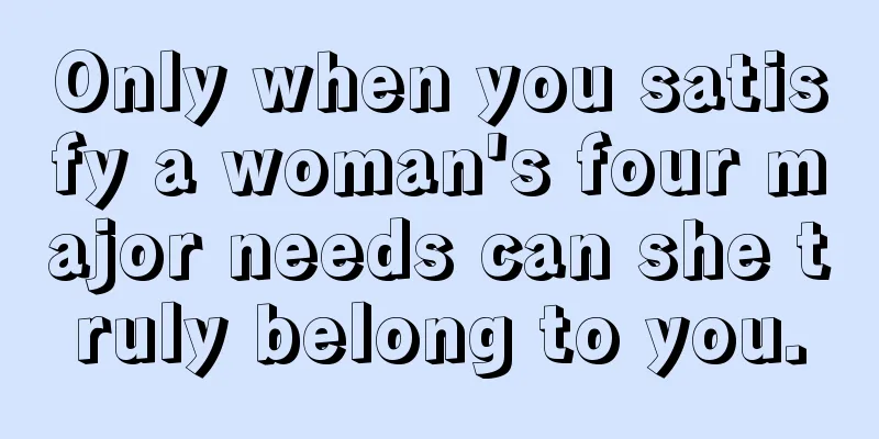Only when you satisfy a woman's four major needs can she truly belong to you.