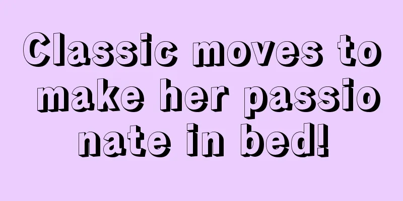 Classic moves to make her passionate in bed!