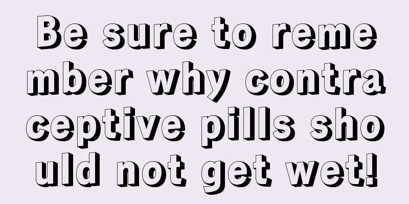 Be sure to remember why contraceptive pills should not get wet!