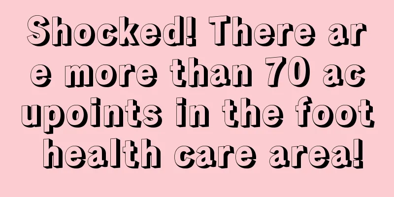Shocked! There are more than 70 acupoints in the foot health care area!