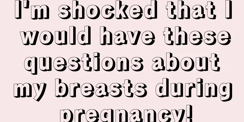 I'm shocked that I would have these questions about my breasts during pregnancy!
