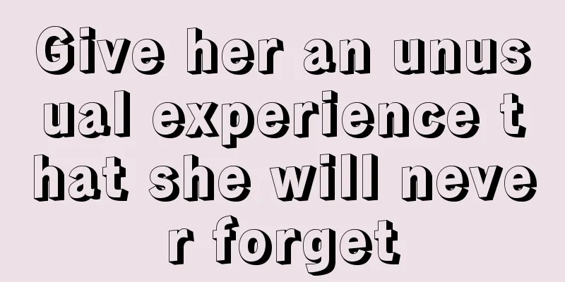 Give her an unusual experience that she will never forget