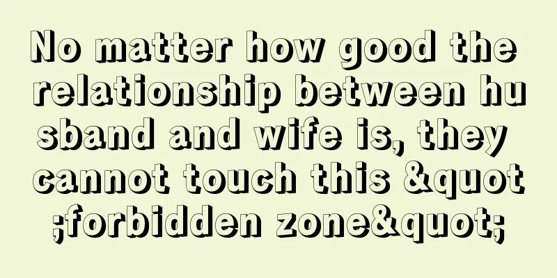 No matter how good the relationship between husband and wife is, they cannot touch this "forbidden zone"