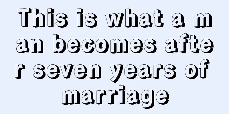 This is what a man becomes after seven years of marriage