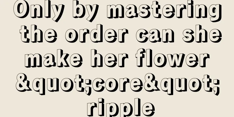 Only by mastering the order can she make her flower "core" ripple