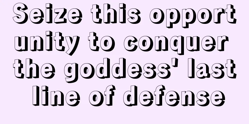 Seize this opportunity to conquer the goddess' last line of defense