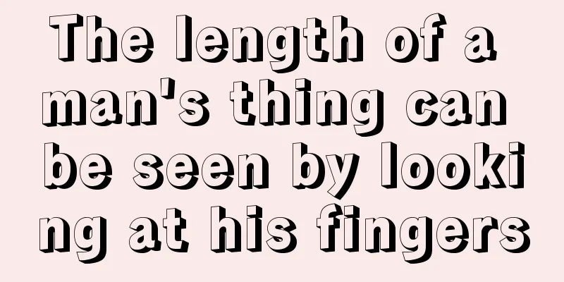 The length of a man's thing can be seen by looking at his fingers