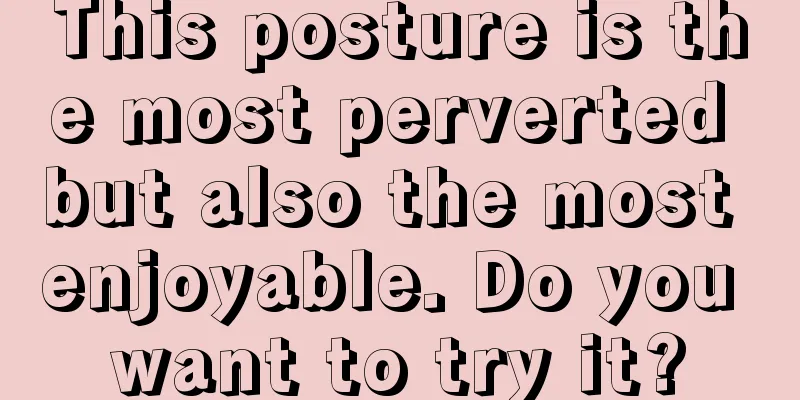 This posture is the most perverted but also the most enjoyable. Do you want to try it?
