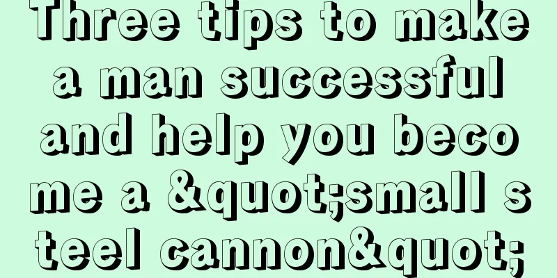 Three tips to make a man successful and help you become a "small steel cannon"
