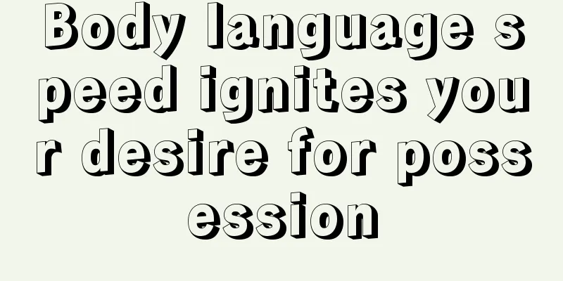 Body language speed ignites your desire for possession