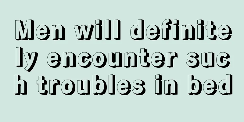 Men will definitely encounter such troubles in bed