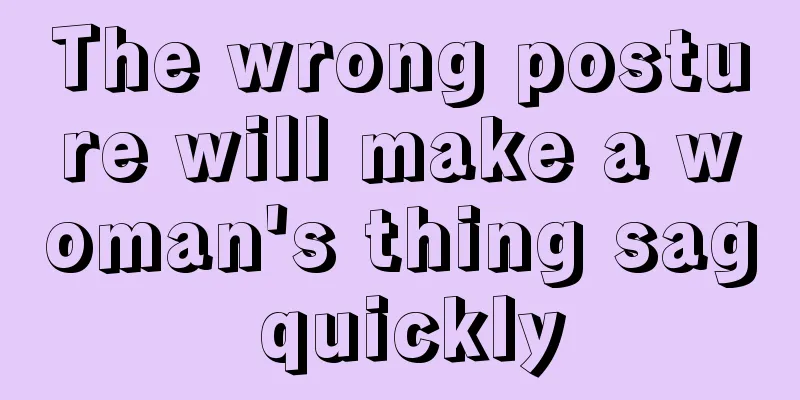 The wrong posture will make a woman's thing sag quickly