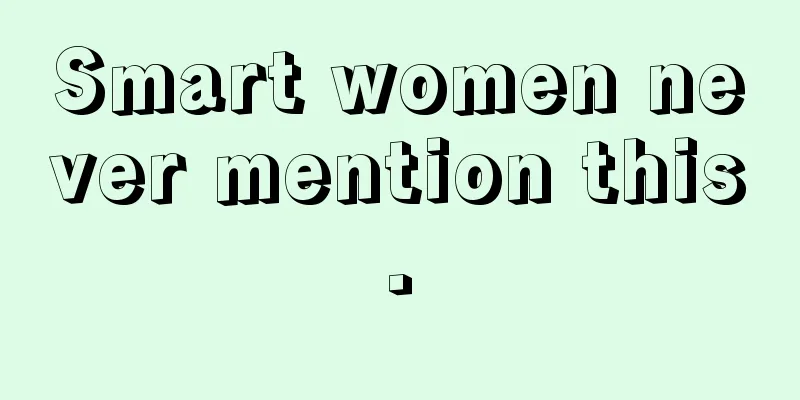 Smart women never mention this.