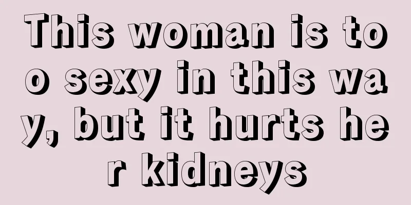 This woman is too sexy in this way, but it hurts her kidneys