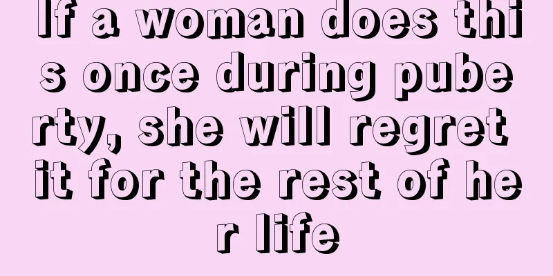 If a woman does this once during puberty, she will regret it for the rest of her life