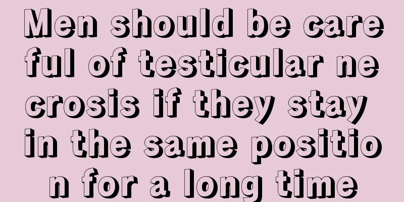Men should be careful of testicular necrosis if they stay in the same position for a long time
