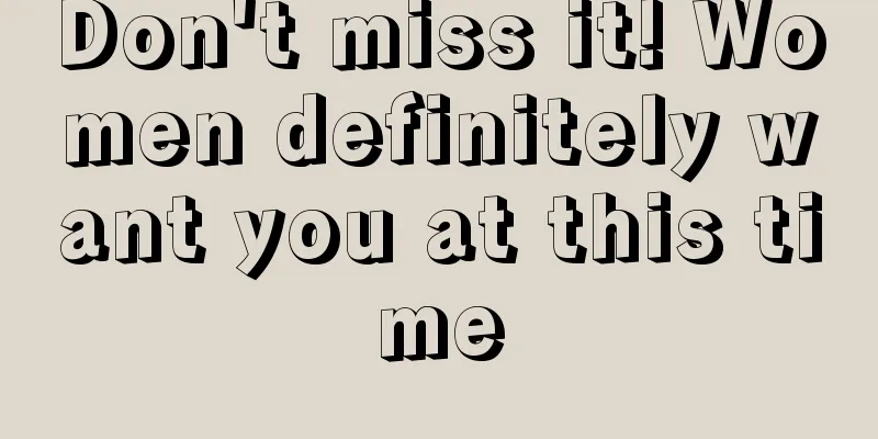 Don't miss it! Women definitely want you at this time