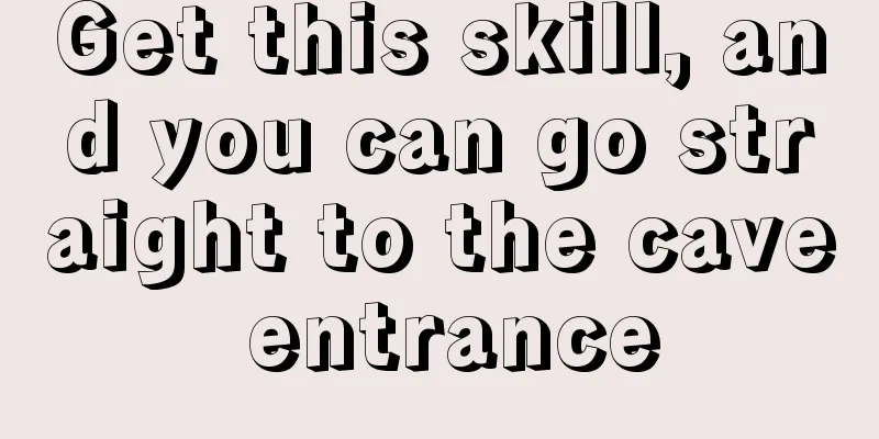 Get this skill, and you can go straight to the cave entrance