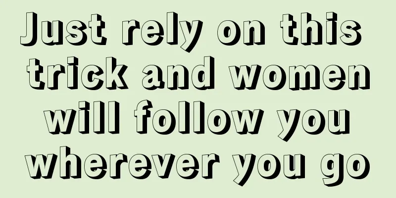 Just rely on this trick and women will follow you wherever you go