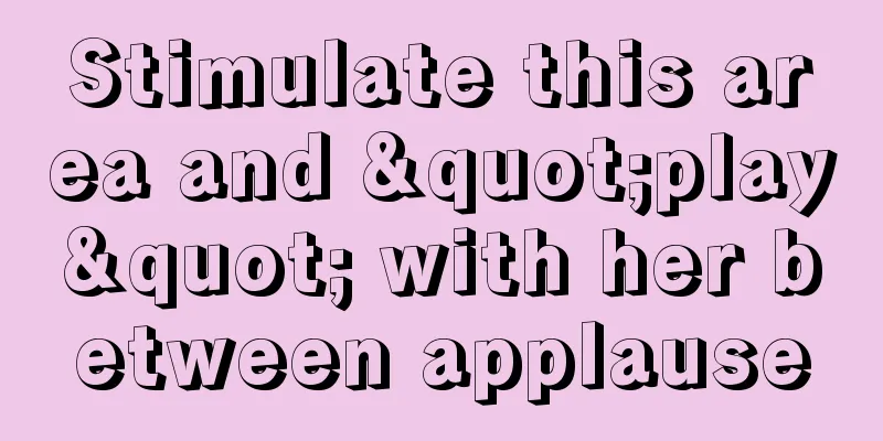 Stimulate this area and "play" with her between applause