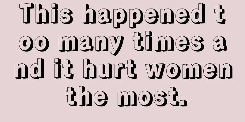 This happened too many times and it hurt women the most.